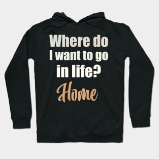 Where do I want to go in life? Home Hoodie